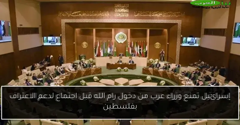 إسرائيل تمنع وزراء عرب من دخول رام الله قبل اجتماع لدعم الاعتراف بفلسطين