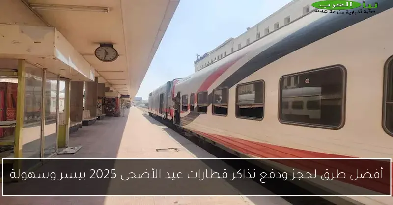 أفضل طرق لحجز ودفع تذاكر قطارات عيد الأضحى 2025 بيسر وسهولة