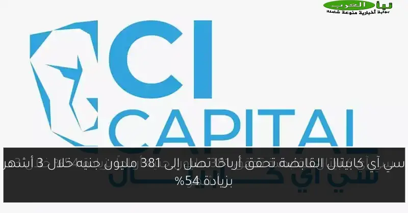سي آي كابيتال القابضة تحقق أرباحًا تصل إلى 381 مليون جنيه خلال 3 أشهر بزيادة 54%