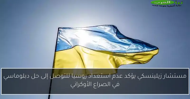 مستشار زيلينسكي يؤكد عدم استعداد روسيا للتوصل إلى حل دبلوماسي في الصراع الأوكراني
