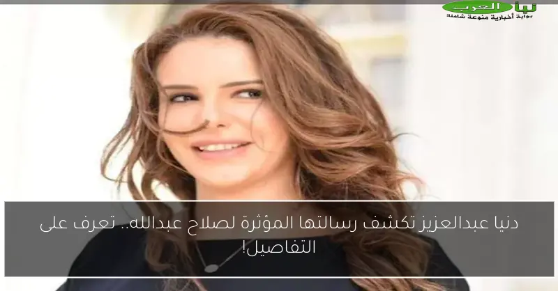 دنيا عبدالعزيز تكشف رسالتها المؤثرة لصلاح عبدالله.. تعرف على التفاصيل!