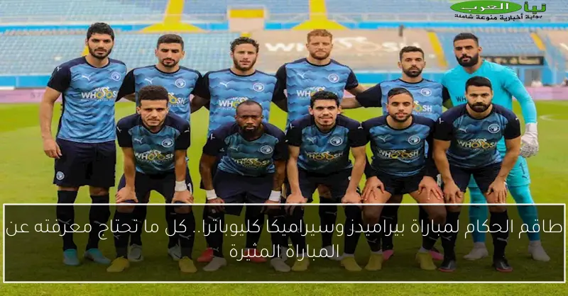 طاقم الحكام لمباراة بيراميدز وسيراميكا كليوباترا.. كل ما تحتاج معرفته عن المباراة المثيرة