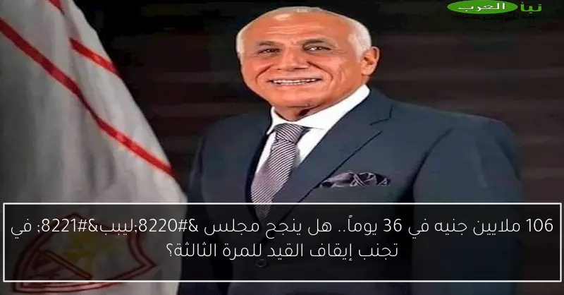106 ملايين جنيه في 36 يوماً.. هل ينجح مجلس “ليبب” في تجنب إيقاف القيد للمرة الثالثة؟