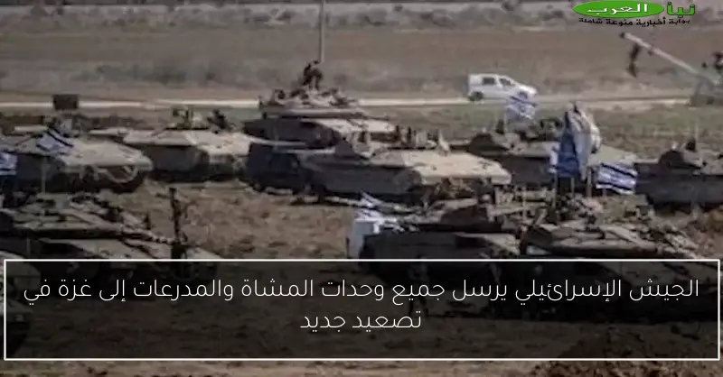 الجيش الإسرائيلي يرسل جميع وحدات المشاة والمدرعات إلى غزة في تصعيد جديد