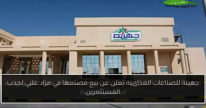 جهينة للصناعات الغذائية تعلن عن بيع مصنعها في مزاد علني لجذب المستثمرين