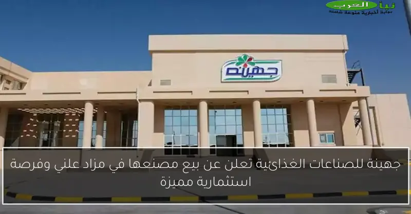 جهينة للصناعات الغذائية تعلن عن بيع مصنعها في مزاد علني وفرصة استثمارية مميزة
