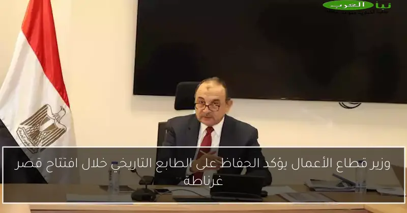 وزير قطاع الأعمال يؤكد الحفاظ على الطابع التاريخي خلال افتتاح قصر غرناطة