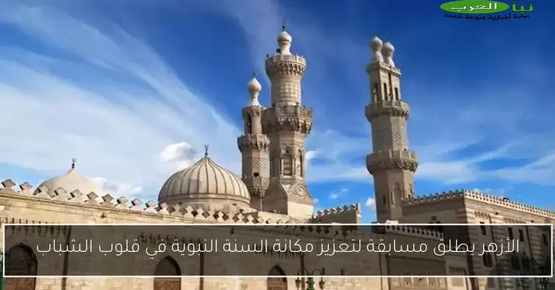 الأزهر يطلق مسابقة لتعزيز مكانة السنة النبوية في قلوب الشباب
