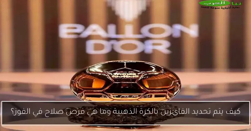 كيف يتم تحديد الفائزين بالكرة الذهبية وما هي فرص صلاح في الفوز؟