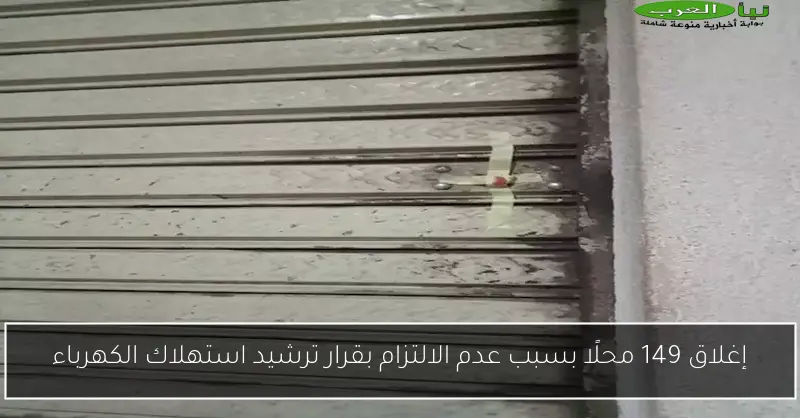 إغلاق 149 محلًا بسبب عدم الالتزام بقرار ترشيد استهلاك الكهرباء