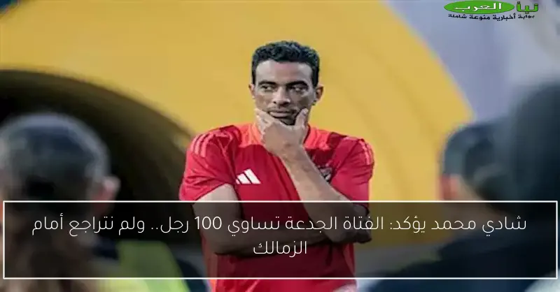 شادي محمد يؤكد: الفتاة الجدعة تساوي 100 رجل.. ولم نتراجع أمام الزمالك