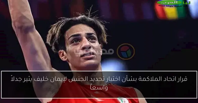 قرار اتحاد الملاكمة بشأن اختبار تحديد الجنس لإيمان خليف يثير جدلاً واسعاً
