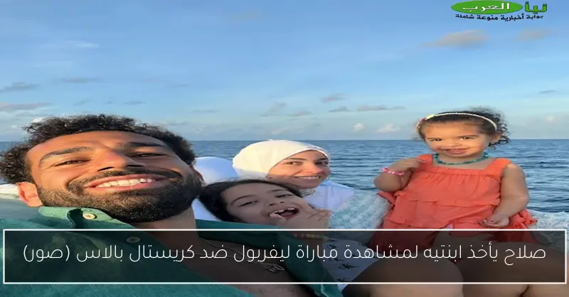 صلاح يأخذ ابنتيه لمشاهدة مباراة ليفربول ضد كريستال بالاس (صور)