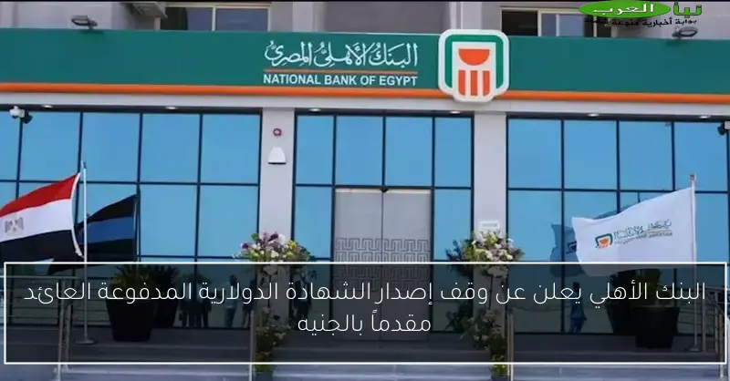 البنك الأهلي يعلن عن وقف إصدار الشهادة الدولارية المدفوعة العائد مقدماً بالجنيه