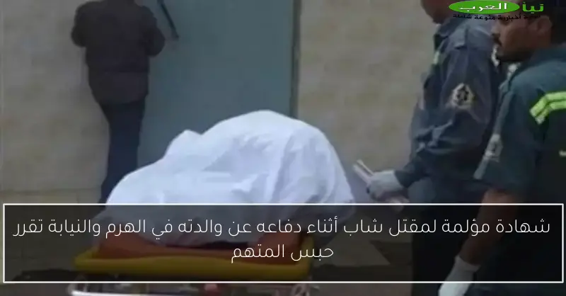 شهادة مؤلمة لمقتل شاب أثناء دفاعه عن والدته في الهرم والنيابة تقرر حبس المتهم