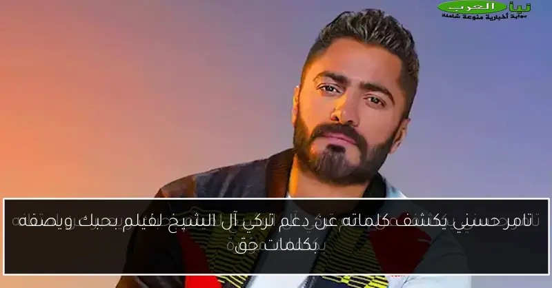 تامر حسني يكشف كلماته عن دعم تركي آل الشيخ لفيلم بحبك ويصفه بكلمات حق
