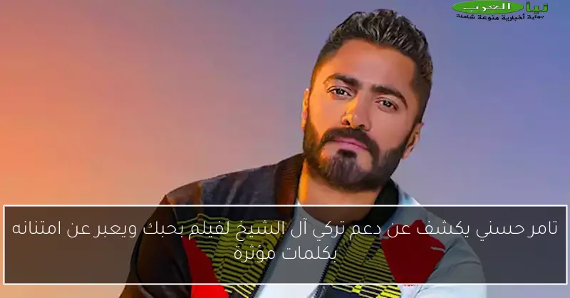 تامر حسني يكشف عن دعم تركي آل الشيخ لفيلم بحبك ويعبر عن امتنانه بكلمات مؤثرة