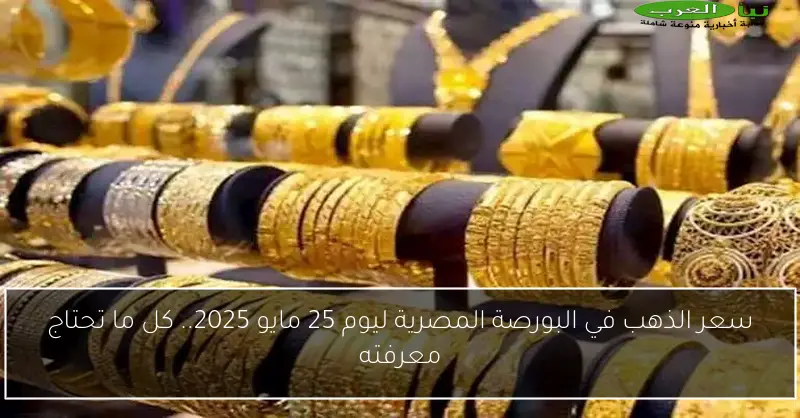 سعر الذهب في البورصة المصرية ليوم 25 مايو 2025.. كل ما تحتاج معرفته