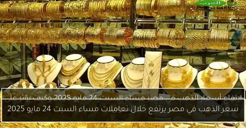 سعر الذهب في مصر يرتفع خلال تعاملات مساء السبت 24 مايو 2025