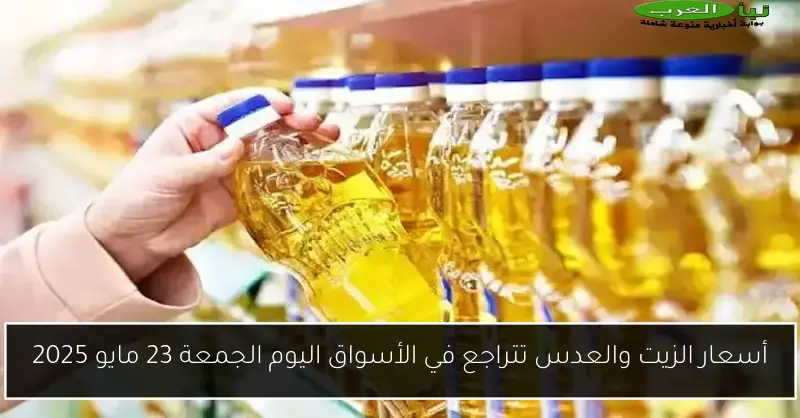 أسعار الزيت والعدس تتراجع في الأسواق اليوم الجمعة 23 مايو 2025