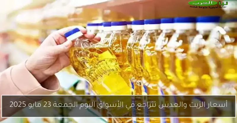 أسعار الزيت والعدس تتراجع في الأسواق اليوم الجمعة 23 مايو 2025