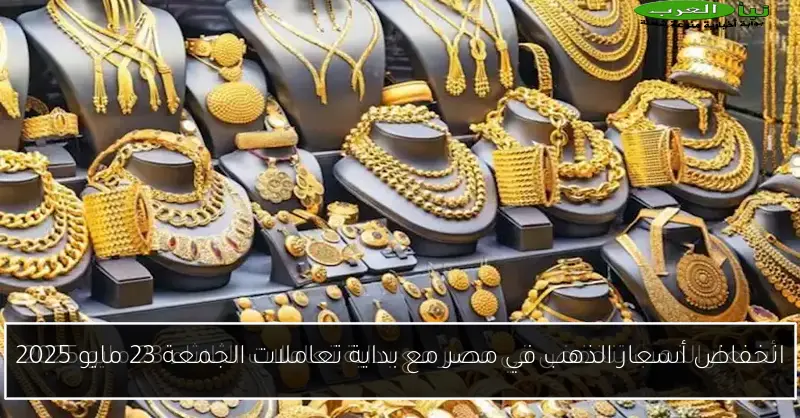 انخفاض أسعار الذهب في مصر مع بداية تعاملات الجمعة 23 مايو 2025