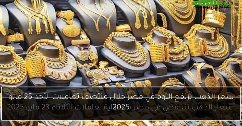 سعر الذهب يرتفع اليوم في مصر خلال منتصف تعاملات الأحد 25 مايو 2025
