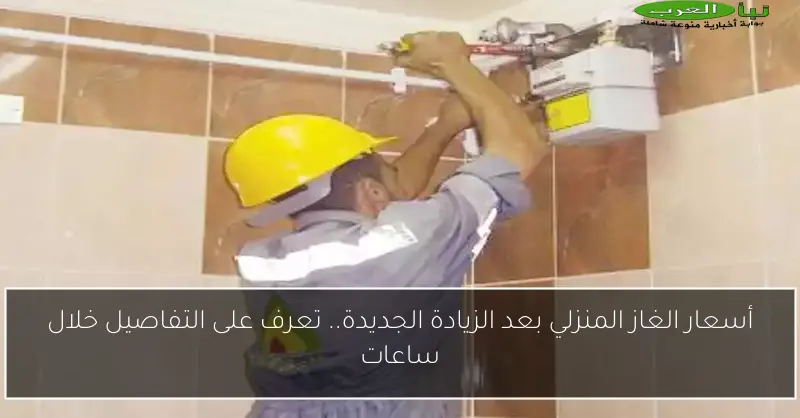 أسعار الغاز المنزلي بعد الزيادة الجديدة.. تعرف على التفاصيل خلال ساعات