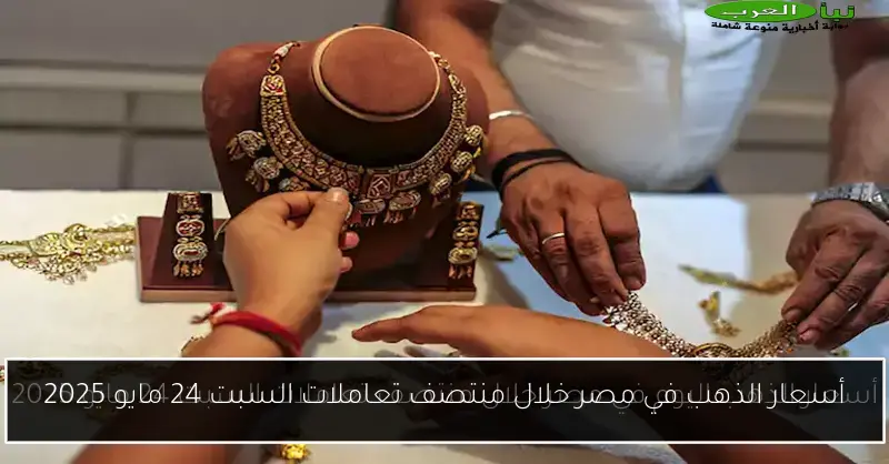 أسعار الذهب في مصر خلال منتصف تعاملات السبت 24 مايو 2025