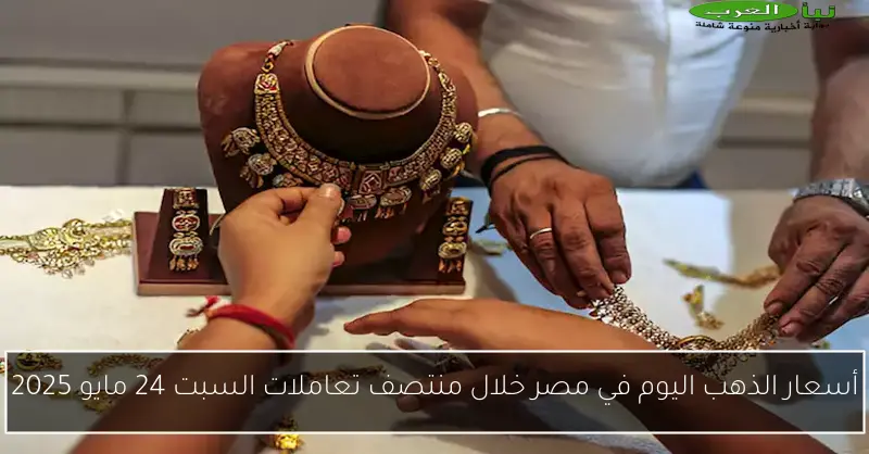 أسعار الذهب اليوم في مصر خلال منتصف تعاملات السبت 24 مايو 2025