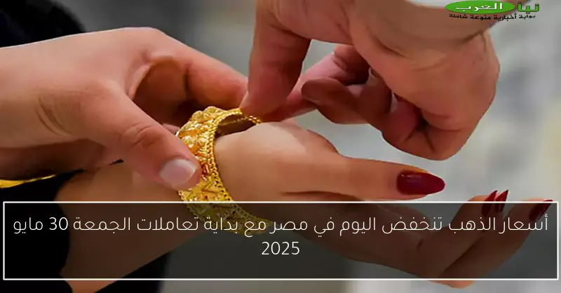 أسعار الذهب تنخفض اليوم في مصر مع بداية تعاملات الجمعة 30 مايو 2025
