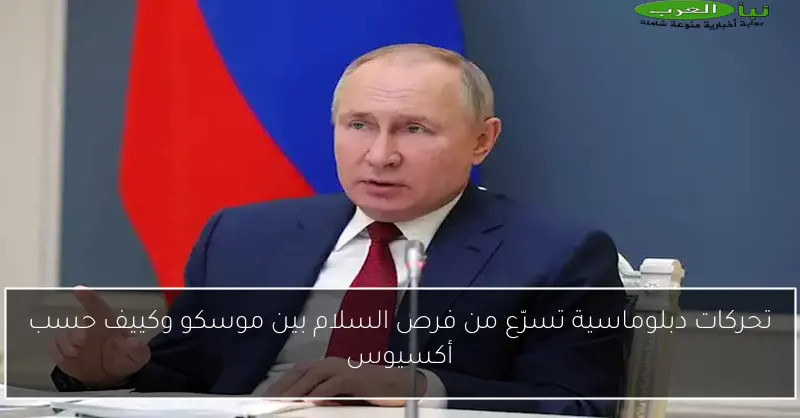 تحركات دبلوماسية تسرّع من فرص السلام بين موسكو وكييف حسب أكسيوس
