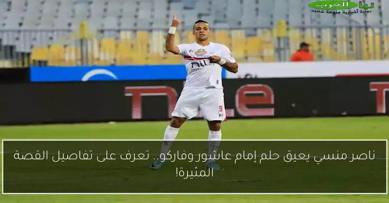 ناصر منسي يعيق حلم إمام عاشور وفاركو.. تعرف على تفاصيل القصة المثيرة!