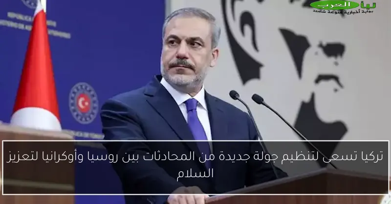 تركيا تسعى لتنظيم جولة جديدة من المحادثات بين روسيا وأوكرانيا لتعزيز السلام