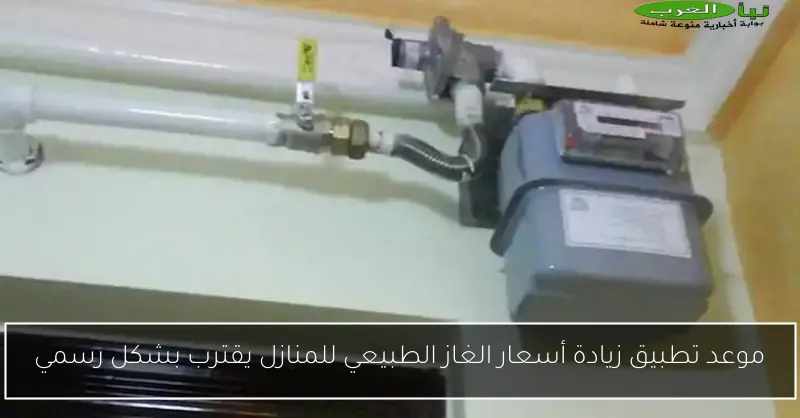 موعد تطبيق زيادة أسعار الغاز الطبيعي للمنازل يقترب بشكل رسمي
