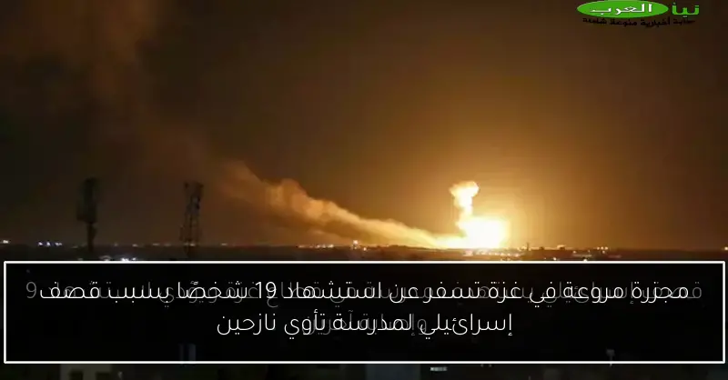 مجزرة مروعة في غزة تسفر عن استشهاد 19 شخصًا بسبب قصف إسرائيلي لمدرسة تأوي نازحين
