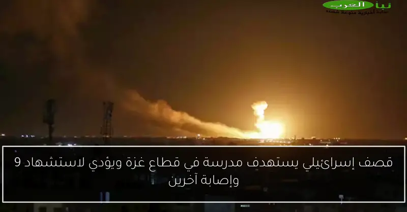 قصف إسرائيلي يستهدف مدرسة في قطاع غزة ويؤدي لاستشهاد 9 وإصابة آخرين