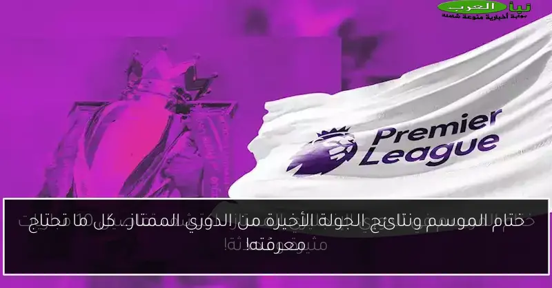 ختام الموسم ونتائج الجولة الأخيرة من الدوري الممتاز.. كل ما تحتاج معرفته!