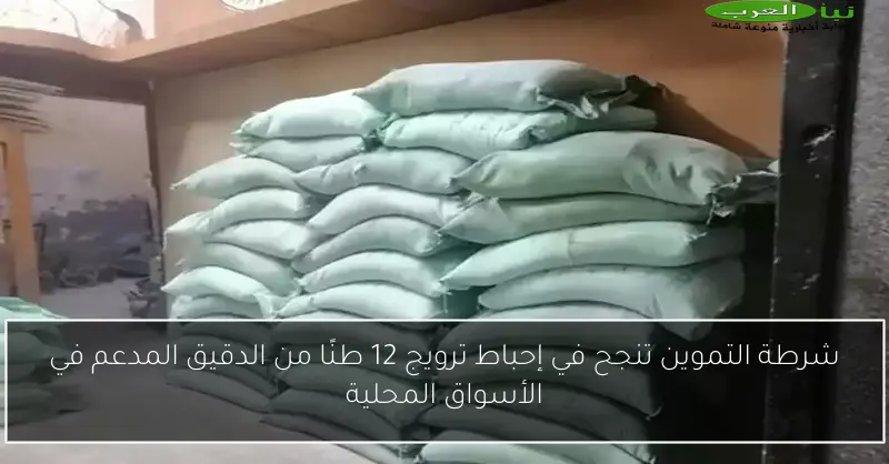 شرطة التموين تنجح في إحباط ترويج 12 طنًا من الدقيق المدعم في الأسواق المحلية