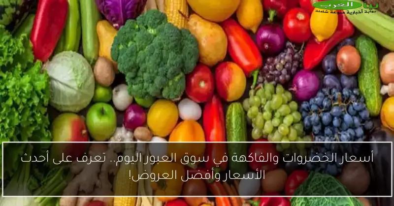 أسعار الخضروات والفاكهة في سوق العبور اليوم.. تعرف على أحدث الأسعار وأفضل العروض!
