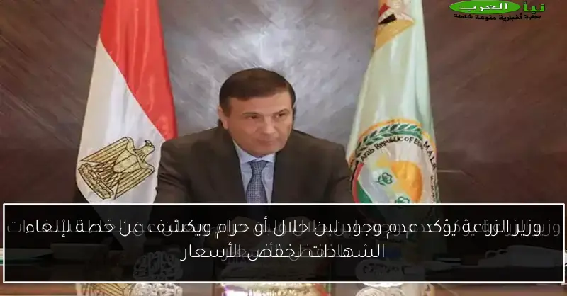 وزير الزراعة يؤكد عدم وجود لبن حلال أو حرام ويكشف عن خطة لإلغاء الشهادات لخفض الأسعار