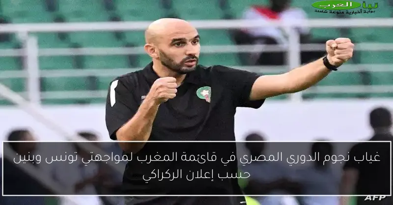 غياب نجوم الدوري المصري في قائمة المغرب لمواجهتي تونس وبنين حسب إعلان الركراكي