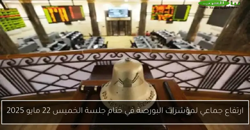 ارتفاع جماعي لمؤشرات البورصة في ختام جلسة الخميس 22 مايو 2025