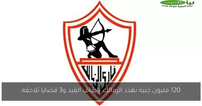 120 مليون جنيه تهدد الزمالك بإيقاف القيد و3 قضايا تلاحقه