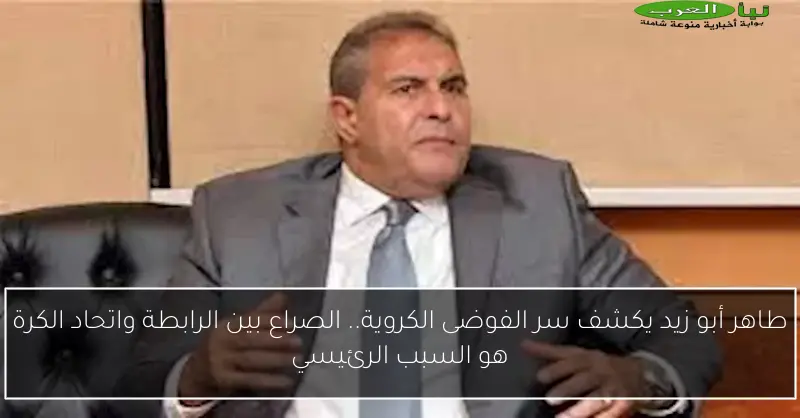 طاهر أبو زيد يكشف سر الفوضى الكروية.. الصراع بين الرابطة واتحاد الكرة هو السبب الرئيسي