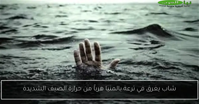 شاب يغرق في ترعة بالمنيا هرباً من حرارة الصيف الشديدة