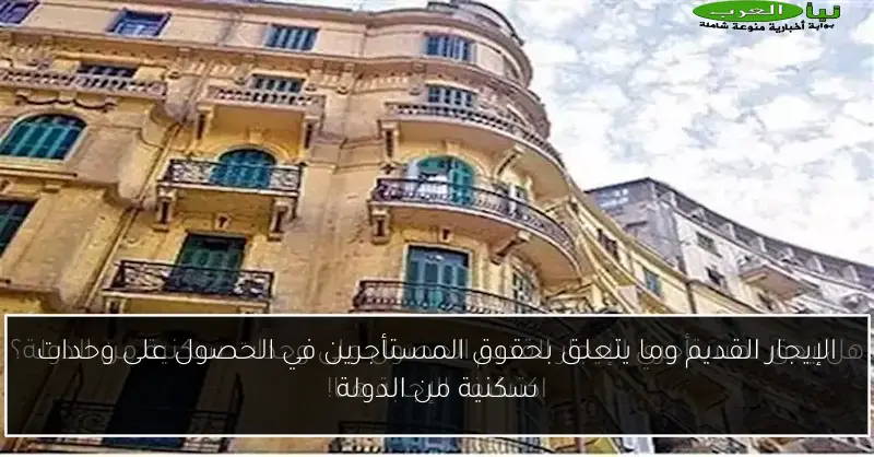 الإيجار القديم وما يتعلق بحقوق المستأجرين في الحصول على وحدات سكنية من الدولة