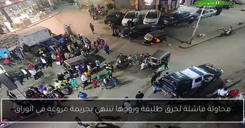 محاولة فاشلة لحرق طليقة وزوجها تنتهي بجريمة مروعة في الوراق