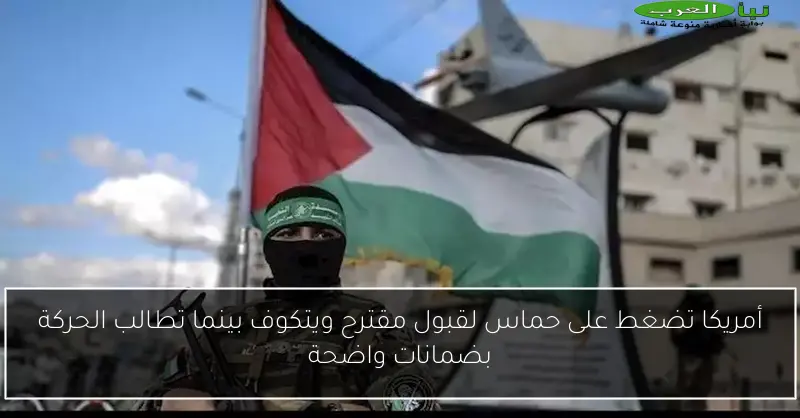 أمريكا تضغط على حماس لقبول مقترح ويتكوف بينما تطالب الحركة بضمانات واضحة