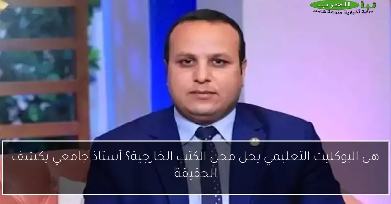 هل البوكليت التعليمي يحل محل الكتب الخارجية؟ أستاذ جامعي يكشف الحقيقة